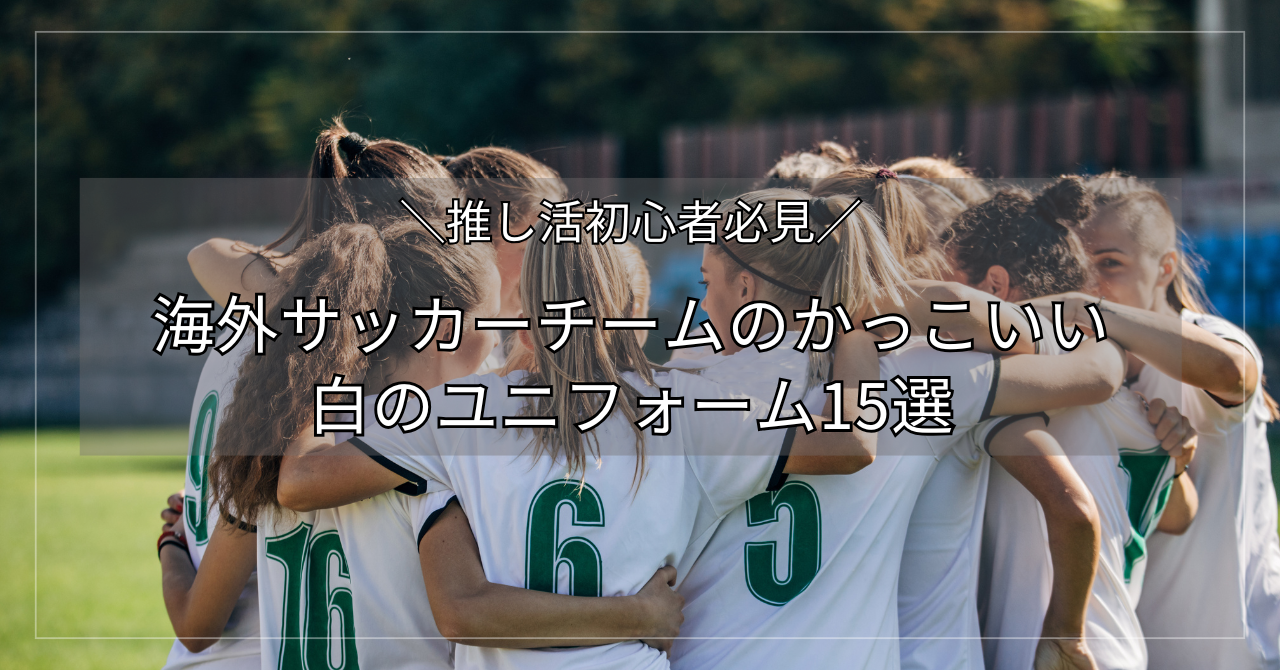 初心者必見】白のユニフォームがかっこいい海外サッカーチーム15選｜人気クラブのデザインを徹底解説 | せかサカ