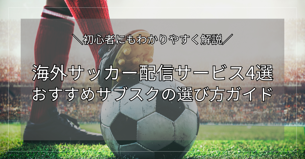 海外サッカー配信サービス4選 おすすめサブスクの選び方ガイド